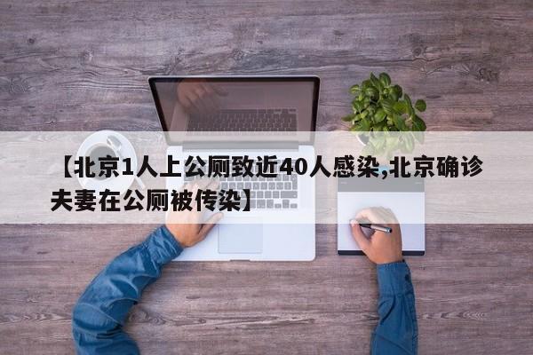 【北京1人上公厕致近40人感染,北京确诊夫妻在公厕被传染】