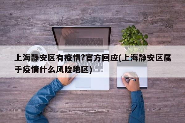 上海静安区有疫情?官方回应(上海静安区属于疫情什么风险地区)
