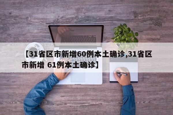 【31省区市新增60例本土确诊,31省区市新增 61例本土确诊】