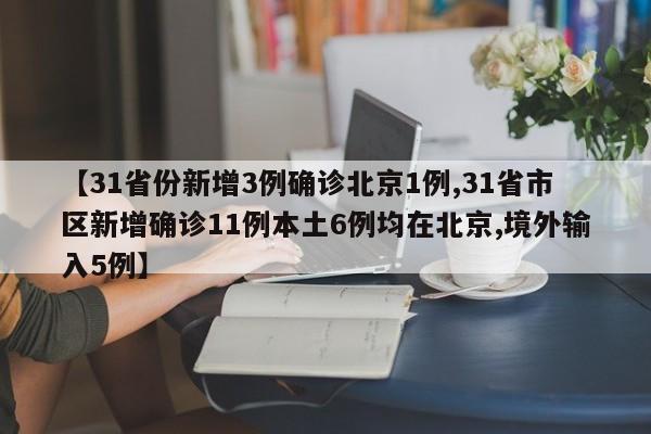 【31省份新增3例确诊北京1例,31省市区新增确诊11例本土6例均在北京,境外输入5例】