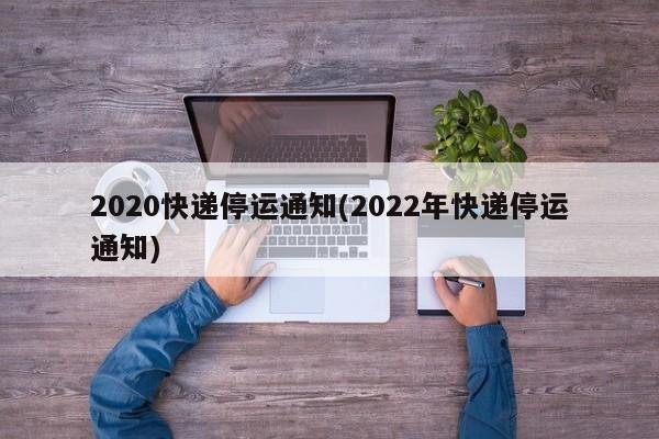 2020快递停运通知(2022年快递停运通知)