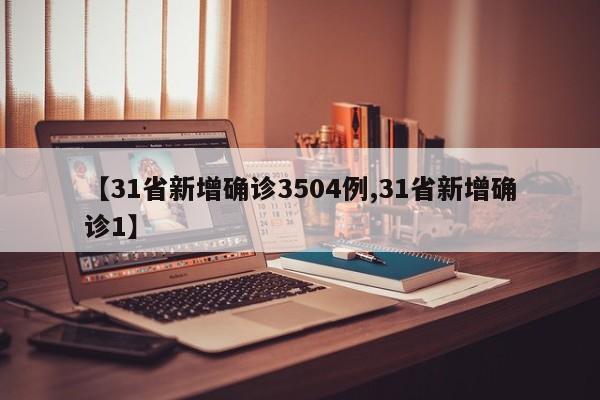 【31省新增确诊3504例,31省新增确诊1】