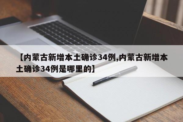 【内蒙古新增本土确诊34例,内蒙古新增本土确诊34例是哪里的】