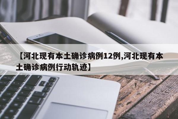 【河北现有本土确诊病例12例,河北现有本土确诊病例行动轨迹】
