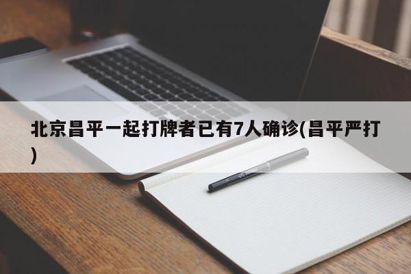 北京昌平一起打牌者已有7人确诊(昌平严打)