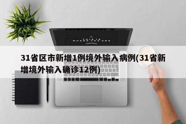31省区市新增1例境外输入病例(31省新增境外输入确诊12例)