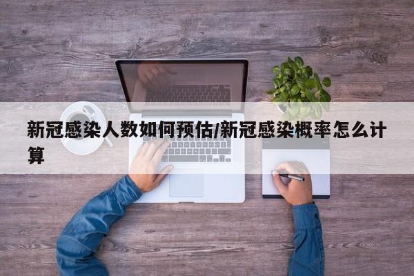 新冠感染人数如何预估/新冠感染概率怎么计算