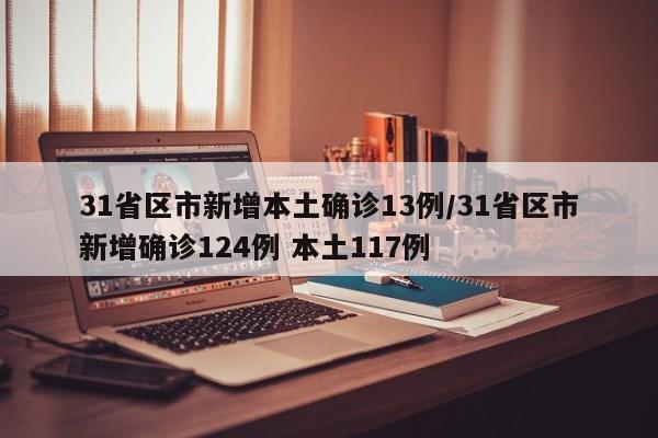 31省区市新增本土确诊13例/31省区市新增确诊124例 本土117例