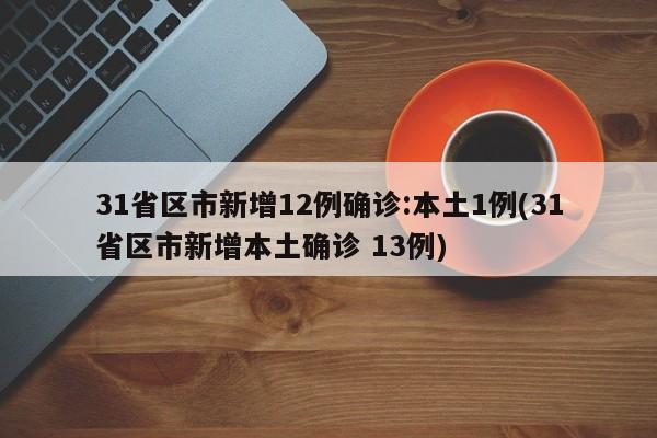 31省区市新增12例确诊:本土1例(31省区市新增本土确诊 13例)