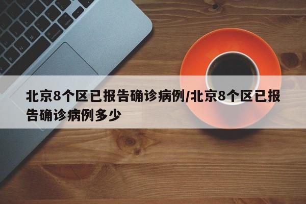 北京8个区已报告确诊病例/北京8个区已报告确诊病例多少